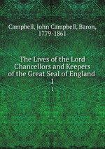 The Lives of the Lord Chancellors and Keepers of the Great Seal of England .. 1