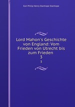 Lord Mahon`s Geschichte von England: Vom Frieden von Utrecht bis zum Frieden .. 3