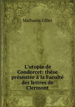 L`utopie de Condorcet: thse prsente la Facult des lettres de Clermont