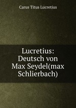 Lucretius: Deutsch von Max Seydel(max Schlierbach)