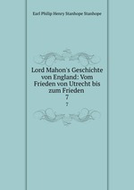 Lord Mahon`s Geschichte von England: Vom Frieden von Utrecht bis zum Frieden .. 7