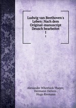 Ludwig van Beethoven`s Leben: Nach dem Original-manuscript Deusch bearbeitet. 1