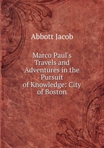 Marco Paul`s Travels and Adventures in the Pursuit of Knowledge: City of Boston