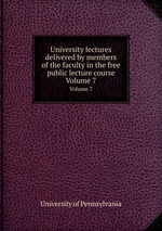 University lectures delivered by members of the faculty in the free public lecture course. Volume 7