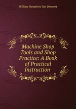 Machine Shop Tools and Shop Practice: A Book of Practical Instruction