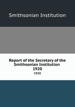Report of the Secretary of the Smithsonian Institution . 1920