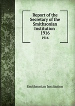 Report of the Secretary of the Smithsonian Institution . 1916