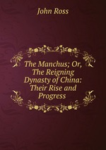 The Manchus; Or, The Reigning Dynasty of China: Their Rise and Progress