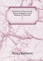 Memoirs of the Late Dr. Henry Bathurst, Lord Bishop of Norwich. 2