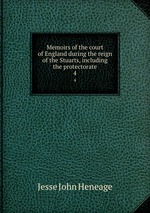 Memoirs of the court of England during the reign of the Stuarts, including the protectorate. 4