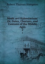 Medii vi Kalendarium: Or, Dates, Charters, and Customs of the Middle Ages. 2