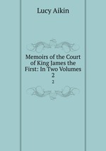 Memoirs of the Court of King James the First: In Two Volumes.. 2