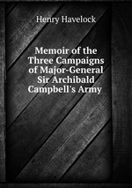 Memoir of the Three Campaigns of Major-General Sir Archibald Campbell`s Army