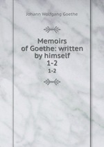 Memoirs of Goethe: written by himself. 1-2