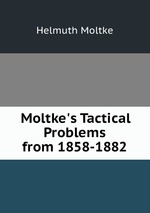 Moltke`s Tactical Problems from 1858-1882