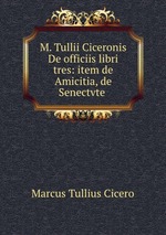 M. Tullii Ciceronis De officiis libri tres: item de Amicitia, de Senectvte