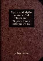 Myths and Myth-makers: Old Tales and Superstitions Interpreted by