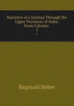 Narrative of a Journey Through the Upper Provinces of India: From Calcutta .. 1