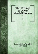 The Writings of Oliver Wendell Holmes. 1