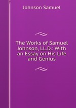 The Works of Samuel Johnson, LL.D.: With an Essay on His Life and Genius