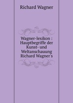 Wagner-lexikon : Hauptbegriffe der Kunst- und Weltanschauung Richard Wagner`s
