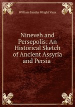Nineveh and Persepolis: An Historical Sketch of Ancient Assyria and Persia