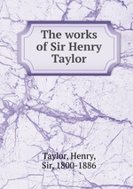 The works of Sir Henry Taylor
