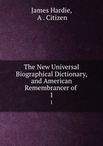 The New Universal Biographical Dictionary, and American Remembrancer of .. 1