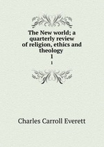 The New world; a quarterly review of religion, ethics and theology . 1