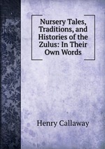 Nursery Tales, Traditions, and Histories of the Zulus: In Their Own Words