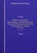 Notes on English etymology; chiefly reprinted from the Transactions of the Philological society. 9; v. 16