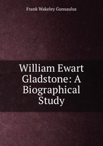 William Ewart Gladstone: A Biographical Study