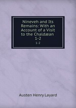 Nineveh and Its Remains: With an Account of a Visit to the Chaldan .. 1-2