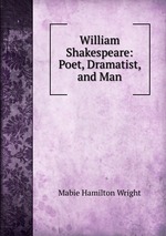 William Shakespeare: Poet, Dramatist, and Man
