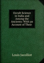 Occult Science in India and Among the Ancients: With an Account of Their