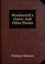 Wordsworth`s Grave: And Other Poems