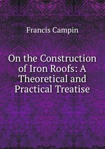 On the Construction of Iron Roofs: A Theoretical and Practical Treatise