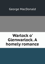 Warlock o` Glenwarlock. A homely romance