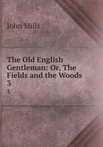 The Old English Gentleman: Or, The Fields and the Woods. 3