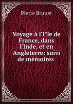 Voyage l`Ile de France, dans l`Inde, et en Angleterre: suivi de mmoires