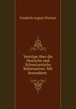 Vortrge ber die Deutsche und Schweizerische Reformation: Mit besonderer