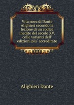 Vita nova di Dante Alighieri secondo la lezione di un codice inedito del secolo XV. colle varianti dell` edizioni piu accreditate