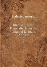 Orlando Furioso: Translated from the Italian of Lodovico Ariosto. 6