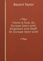 Views A-foot, Or, Europe Seen with Knapsack and Staff: Or, Europe Seen with