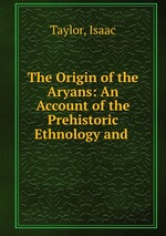 The Origin of the Aryans: An Account of the Prehistoric Ethnology and