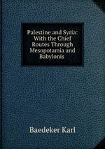 Palestine and Syria: With the Chief Routes Through Mesopotamia and Babylonis