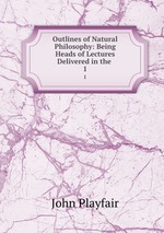 Outlines of Natural Philosophy: Being Heads of Lectures Delivered in the .. 1