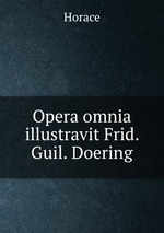 Opera omnia illustravit Frid. Guil. Doering