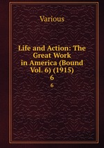 Life and Action: The Great Work in America (Bound Vol. 6) (1915). 6