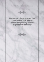 Universal history, from the creation of the world to the beginning of the eighteenth century. 3